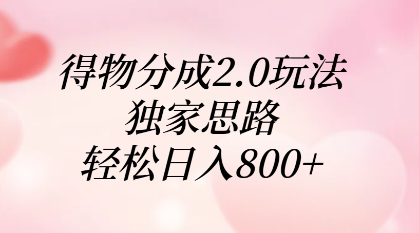 得物分成2.0玩法，独家思路，轻松日入800+-千图副业网