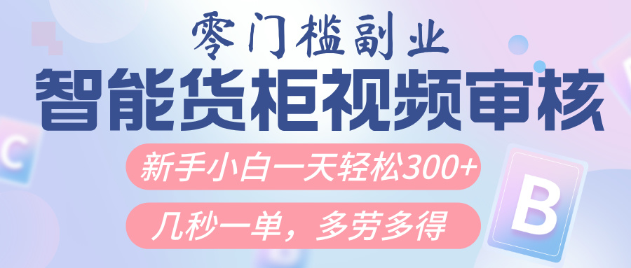 智能货柜视频审核，几秒一单，多劳多得，新人小白一天轻松300+，零门槛-千图副业网