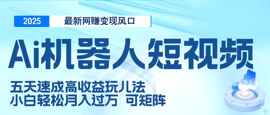二零二五最新网赚变现风口，Ai 机器人短视频，五天速成高收益玩儿法，小白轻松月入过万，可矩阵-千图副业网