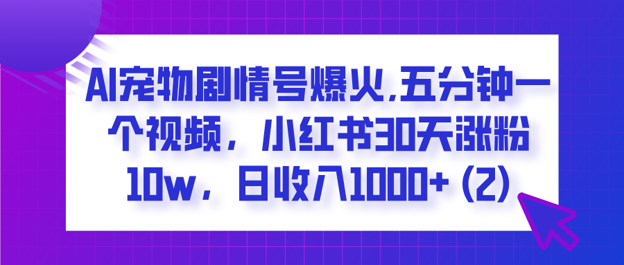  AI宠物剧情号爆火,五分钟一个视频，小红书30天涨粉10w，日收入1000+-千图副业网