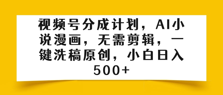 视频号分成计划，AI小说漫画，无需剪辑，一键洗稿原创，小白日入500+-千图副业网