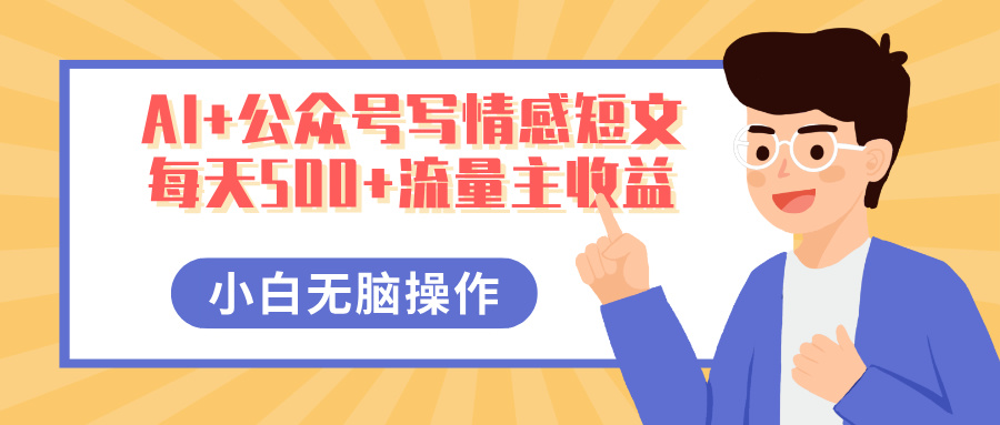 AI+公众号写情感短文，每天500+流量主收益，多号矩阵无脑操作，小白轻松上手，保姆级教程-千图副业网