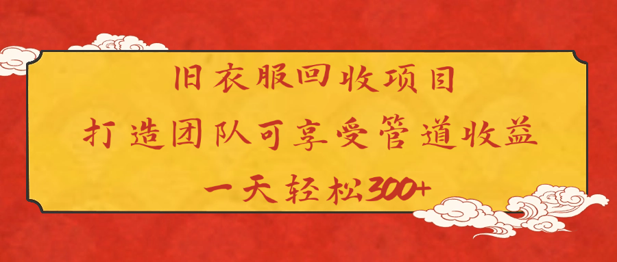 旧衣服回收项目打造团队可享受管道收益一天轻松300+-千图副业网