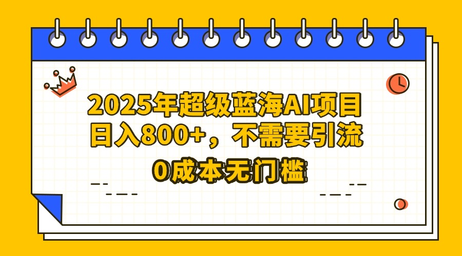 25年超级蓝海AI项目日入800+，不需要引流零成本-千图副业网