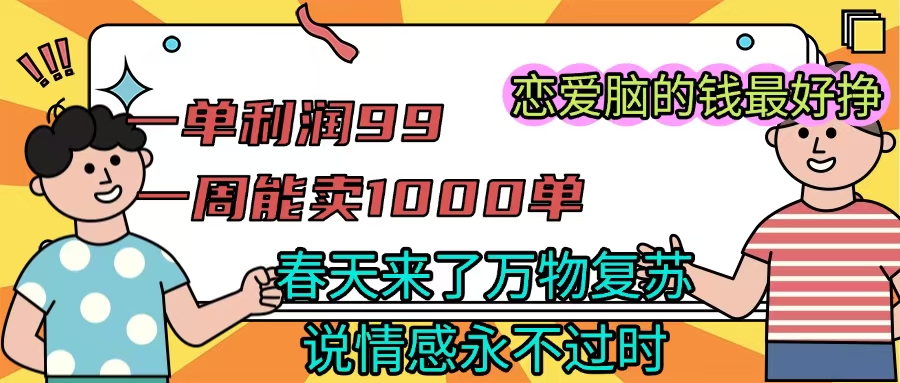 《一单利润99 一周能出1000单，春天来了，万物复苏，恋爱脑的钱最好赚》-千图副业网