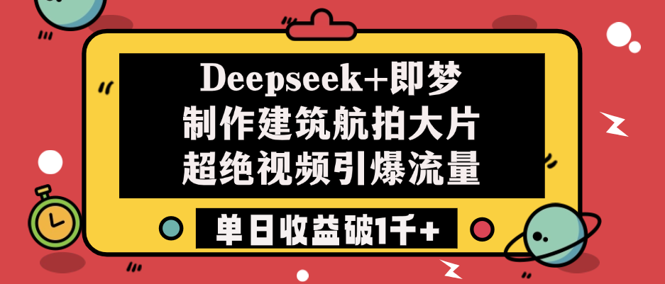Deepseek+即梦制作建筑航拍大片，超绝视频引爆流量，单日收益破1千+-千图副业网