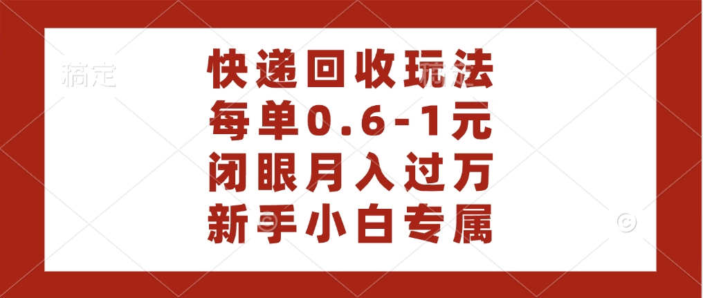 快递回收自助玩法，每单收益0.6到1元，闭眼也能月入一万，适合新手小白-千图副业网