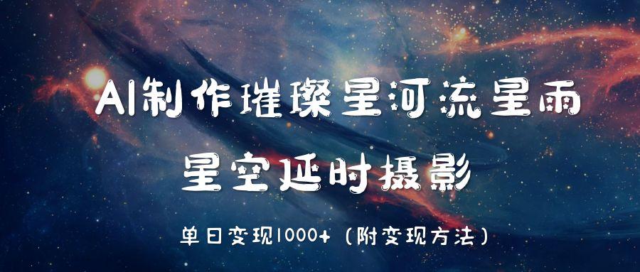 AI制作璀璨星河流星雨，星空延时摄影，单日变现1000+-千图副业网