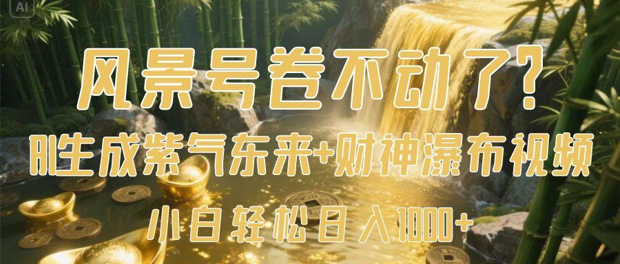 风景号卷不动了？AI一键生成紫气东来+财神瀑布视频，小白轻松日入1000+-千图副业网