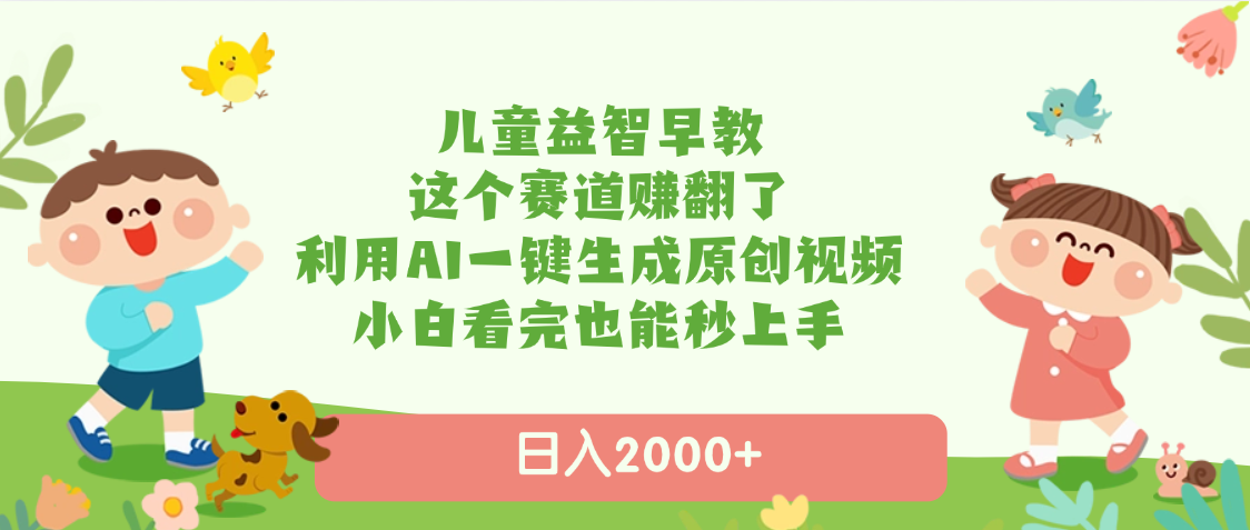 儿童益智早教，这个赛道赚翻了，利用AI一键生成原创视频，日入2000+，小白看完也能秒上手-千图副业网