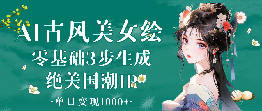 AI古风美女绘：零基础3步生成绝美国潮IP 单日变现1000+-千图副业网