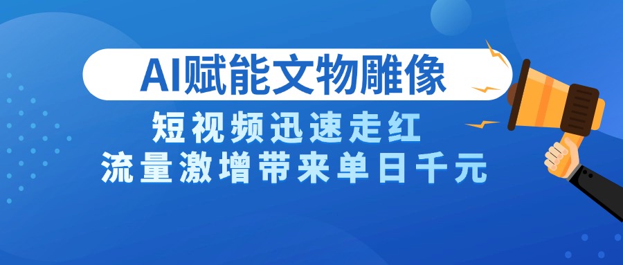 AI技术赋能文物雕像创作，短视频迅速走红，流量激增带来单日千元-千图副业网
