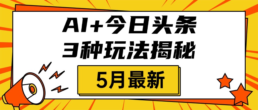 AI+今日头条三种玩法揭秘，2025年5月最新，照搬流程次日见收益-千图副业网