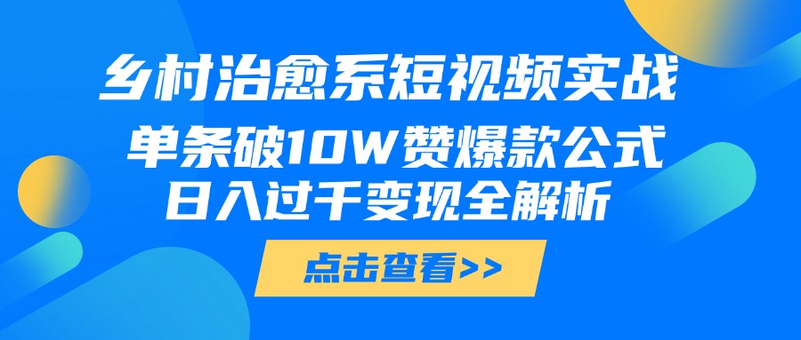 乡村治愈系短视频实战，单条破10W赞爆款公式，日入过千变现全解析-千图副业网