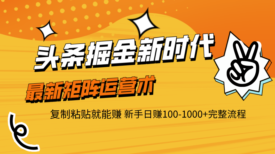 头条掘金新时代 最新矩阵运营术 复制粘贴就能赚 新手日赚100-1000+完整流程-千图副业网