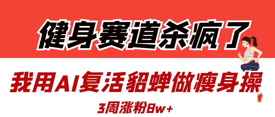 健身赛道杀疯了？我用AI复活貂蝉做瘦身操，3周涨粉8W-千图副业网
