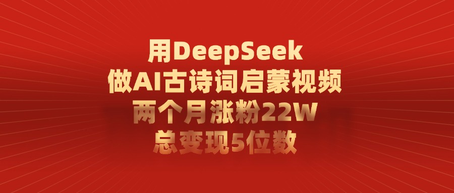 用DeepSeek制作AI古诗词启蒙视频，两个月涨粉22W，总变现5位数-千图副业网