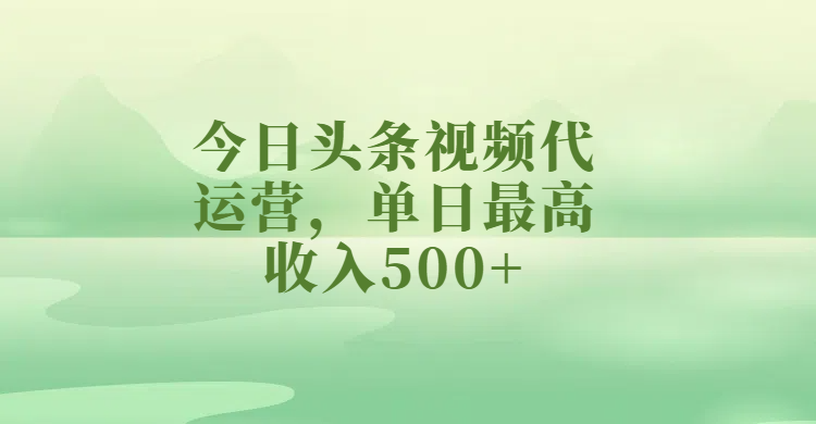 今日头条视频代运营，单日最高收入500+-千图副业网