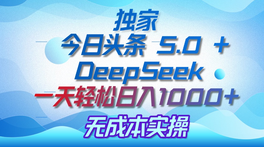 独家揭秘：今日头条 5.0 和 DeepSeek，无成本日入 1000 + 的实操秘诀-千图副业网