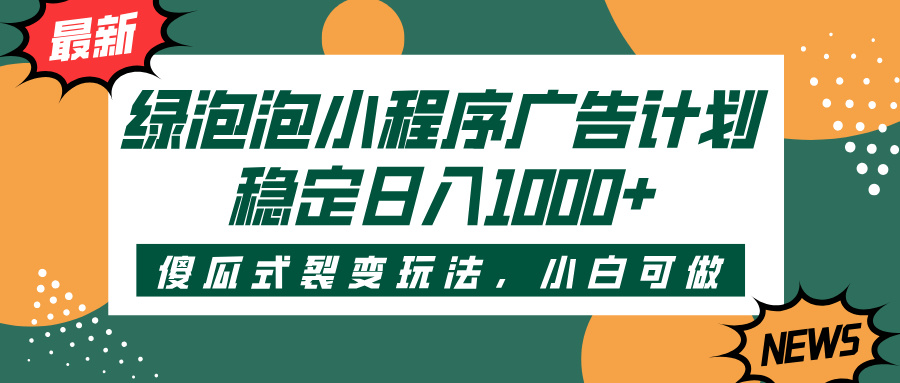 绿泡泡小程序广告计划，傻瓜式裂变玩法，稳定日入1000+-千图副业网