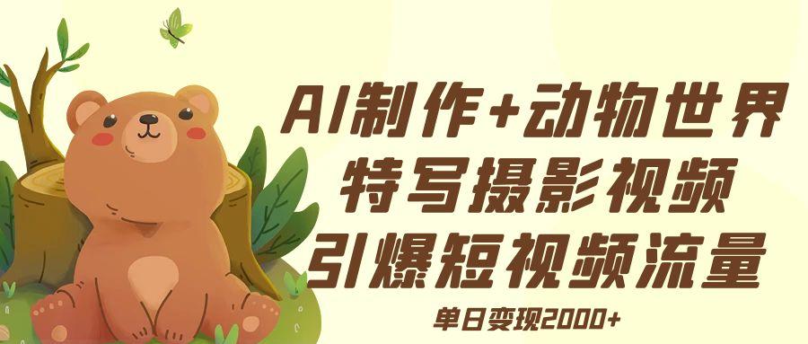 AI制作动物世界特写摄影视频+引爆短视频流量+单日变现2000+-千图副业网