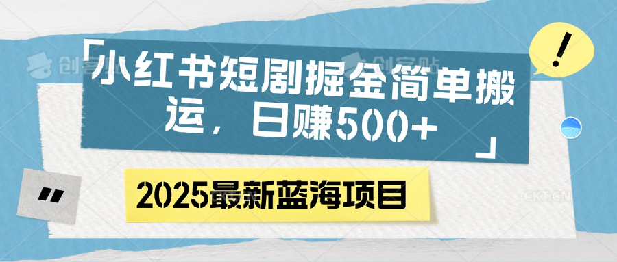 小红书短剧掘金，简单搬运，日赚500+-千图副业网