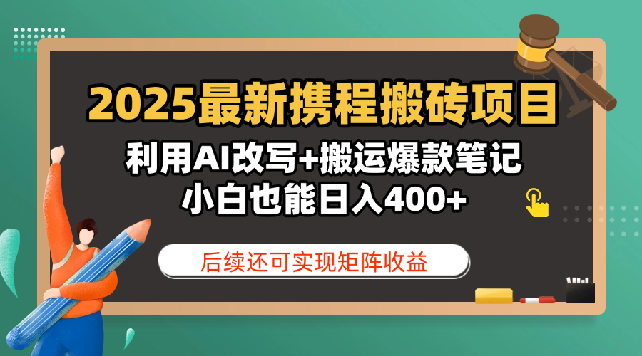 2025最新携程搬砖项目，利用AI改写+搬运爆款笔记，小白也能日入400+，后续还可实现矩阵收益-千图副业网