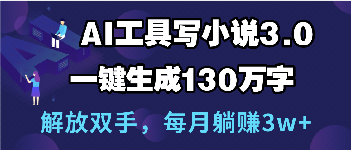 用AI工具写小说3.0，一键生成130万字，解放双手，每月躺赚3w+-千图副业网