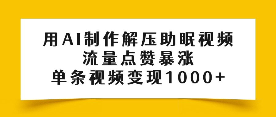 用AI制作解压助眠视频，流量点赞暴涨，单条视频变现1000+-千图副业网