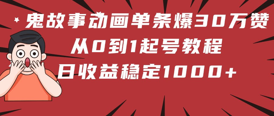 鬼故事动画单条爆30万赞！从0到1起号教程 日收益稳定1000+-千图副业网