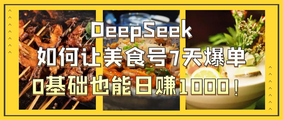 DeepSeek如何让美食号7天爆单，0基础也能日赚1000！-千图副业网