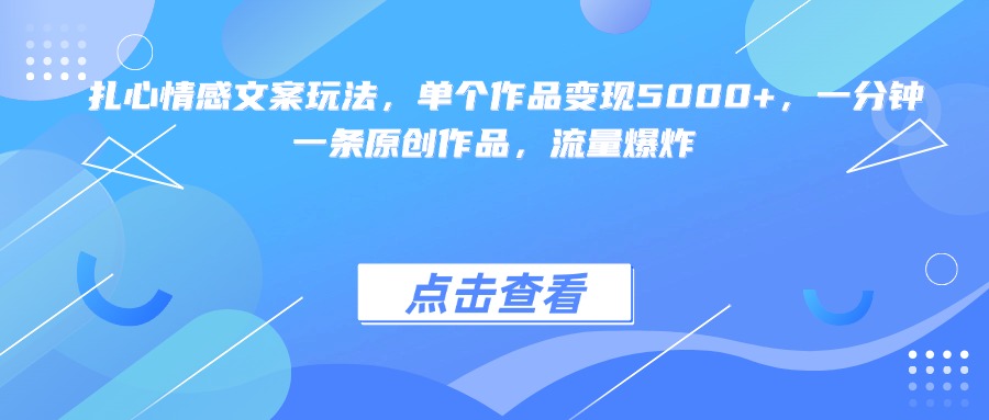 扎心情感文案玩法，单个作品变现5000+，一分钟一条原创作品，流量爆炸-千图副业网