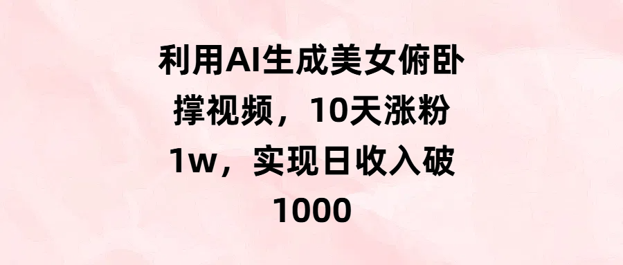 利用AI生成美女俯卧撑视频，10天涨粉1w，实现日收入破1000-千图副业网