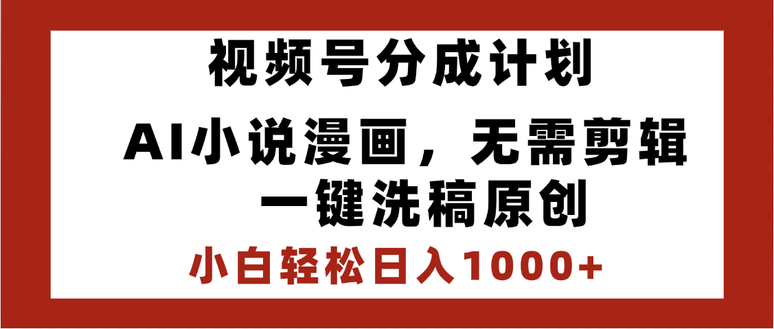 最新视频号分成计划，AI小说漫画，无需剪辑，一键洗稿原创，小白日入1000+，喂饭级教程-千图副业网