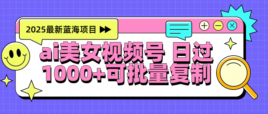 2025年最新蓝海项目 ai美女视频号 日入1000＋ 可批量复制-千图副业网