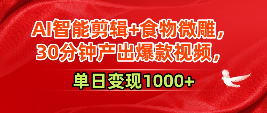 AI智能剪辑+食物微雕，30分钟产出爆款视频，单日变现1000+-千图副业网