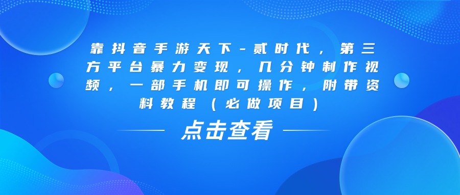 靠抖音手游天下-贰时代,几分钟制作视频,第三方平台暴力变现,一部手机即可操作,附带资料教程(必做项目)-千图副业网