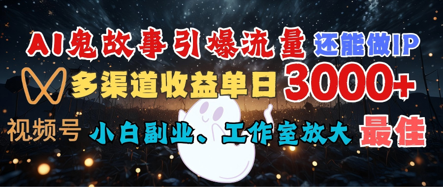 AI鬼故事引爆流量 还能做IP，视频号多渠道收益单日3000+，小白副业、工作室放大的最佳选择-千图副业网