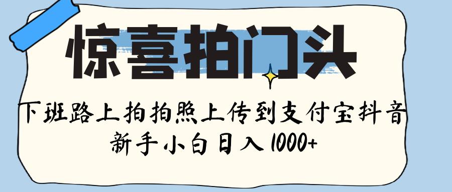 惊喜拍门头 ， 下班路上拍拍照片， 上 传 到 支付宝和抖音新手日入 1000+-千图副业网