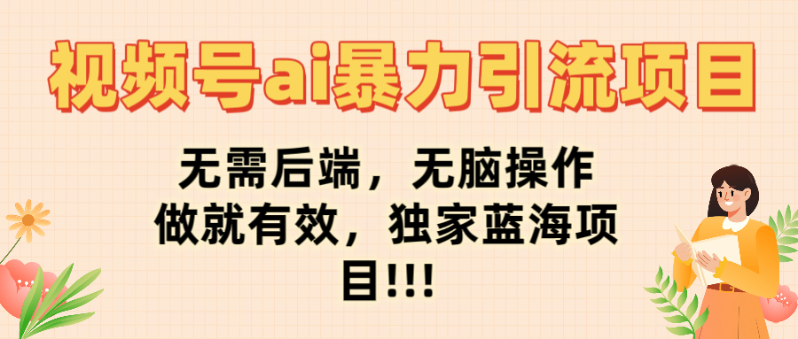 视频号ai暴力引流项目，无需后端，无脑操作，做就有效，独家蓝海项目!!!-千图副业网