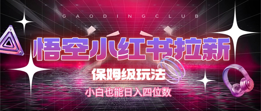 悟空小红书拉新，保姆级玩法，小白也能日入四位数-千图副业网