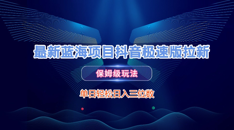 最新蓝海项目抖音极速版拉新，保姆级玩法，单日轻松日入三位数-千图副业网