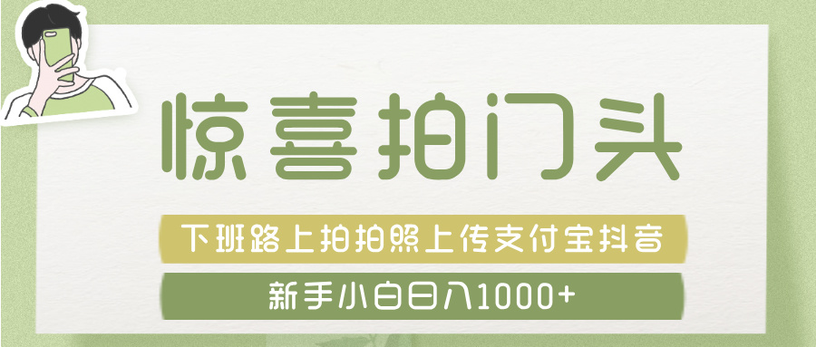 惊喜拍 门头 ， 下班路上拍拍照片， 上 传 到 支付宝和抖音新手日入 1000+-千图副业网