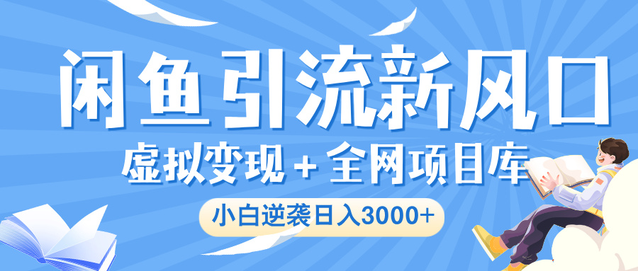 闲鱼引流新风口，虚拟变现＋全网项目库，小白逆袭日入 3000+-千图副业网