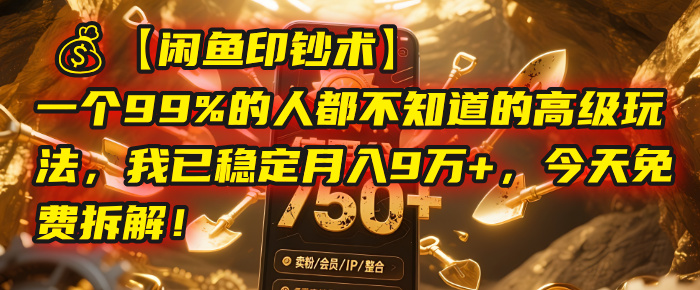 【闲鱼印钞术】一个99%的人都不知道的高级玩法，我已稳定月入9万+，今天免费拆解！-千图副业网