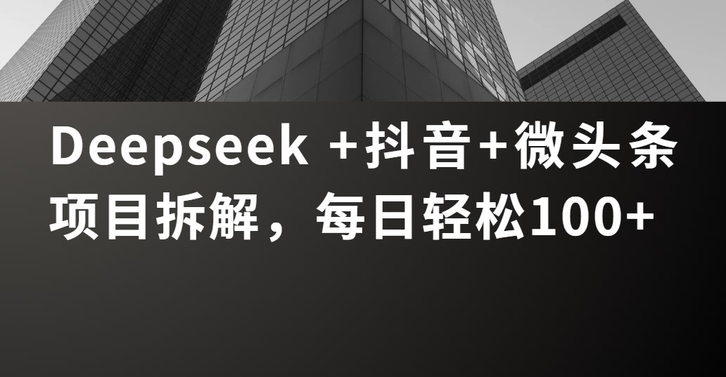 Deepseek +抖音 微头条项目拆解，每日轻松100+-千图副业网