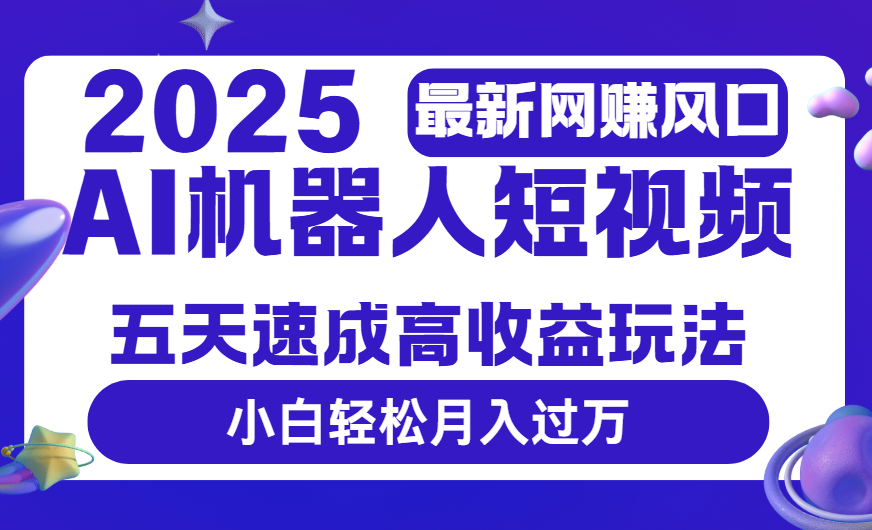 2025最新网赚变现风口，Ai 机器人短视频，五天速成高收益玩法，小白轻松月入过万-千图副业网