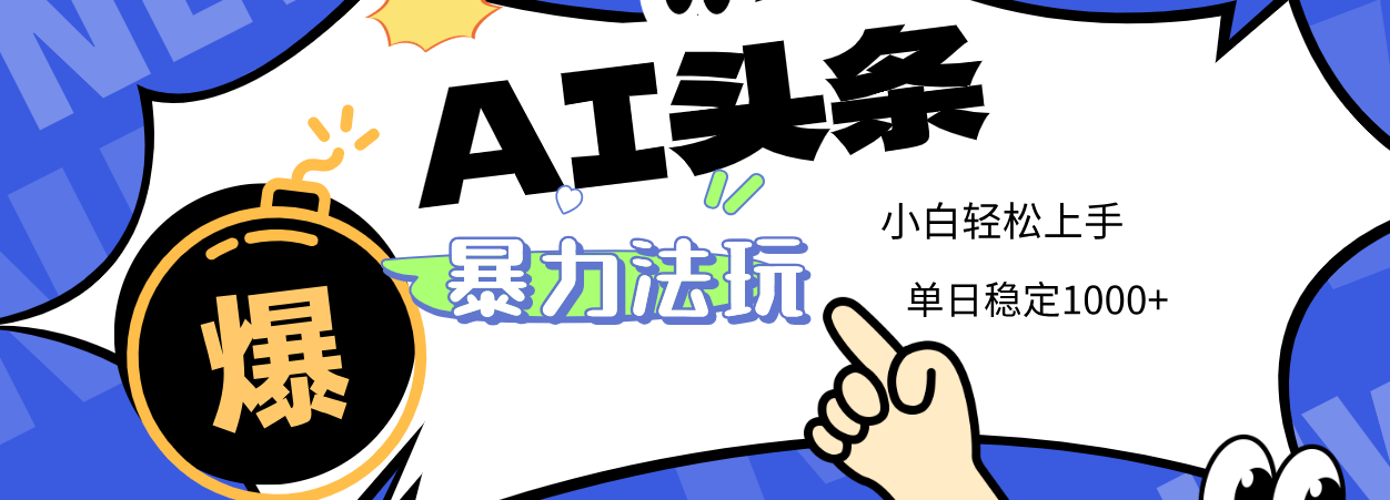 2025 AI头条暴力玩法，小白无脑复制粘贴，当天发布次日出收益，单日稳定1000+-千图副业网