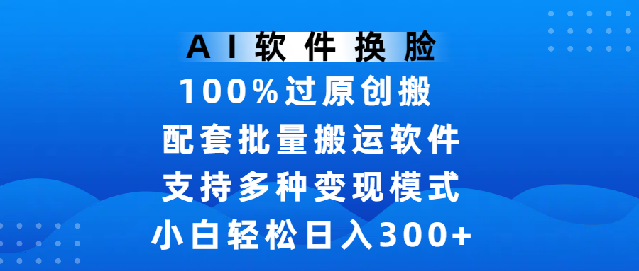 AI软件换脸，100%过原创，搬运涨粉必备，项目配套批量搬运软件及多种变现模式，小白轻松日入300+-千图副业网