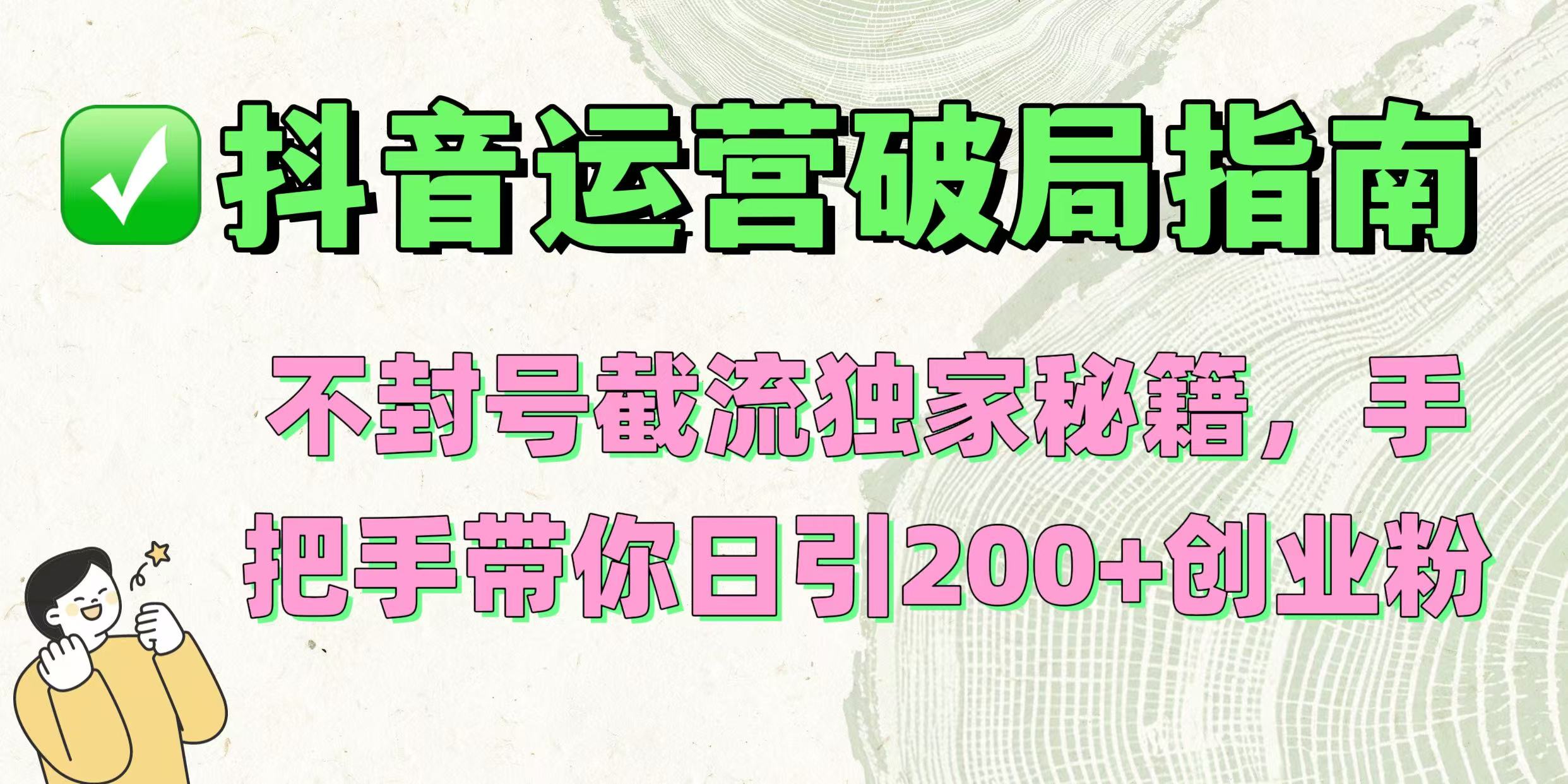 抖音运营破局指南！不封号截流独家秘籍，手把手带你日引200+创业粉-千图副业网